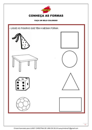 63
CONHEÇA AS FORMAS
FAÇA UM BELO COLORIDO!
E-book licenciado para LUANY CHRISTINA DE LIMA DA SILVA luanychristina31@gmail.com
 