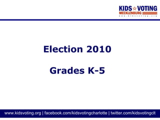 Election 2010

                        Grades K-5



www.kidsvoting.org | facebook.com/kidsvotingcharlotte | twitter.com/kidsvotingclt
 