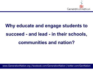 Why educate and engage students to
  succeed - and lead - in their schools,
              communities and nation?



www.GenerationNation.org | facebook.com/GenerationNation | twitter.com/GenNation
 