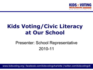 Kids Voting/Civic Literacy
          at Our School
           Presenter: School Representative
                       2010-11


www.kidsvoting.org | facebook.com/kidsvotingcharlotte | twitter.com/kidsvotingclt
 
