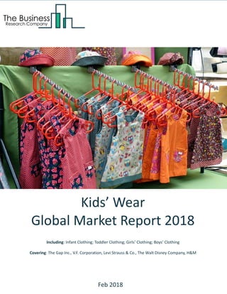 Kids’ Wear
Global Market Report 2018
Including: Infant Clothing; Toddler Clothing; Girls’ Clothing; Boys’ Clothing
Covering: The Gap Inc., V.F. Corporation, Levi Strauss & Co., The Walt Disney Company, H&M
Feb 2018
 