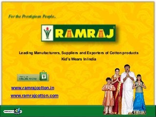 www.ramrajcotton.com
For the Prestigious People..
www.ramrajcotton.in
Leading Manufacturers, Suppliers and Exporters of Cotton products
Kid’s Wears In India
 