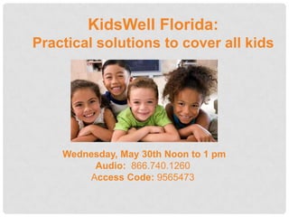 KidsWell Florida:
Practical solutions to cover all kids




    Wednesday, May 30th Noon to 1 pm
         Audio: 866.740.1260
        Access Code: 9565473
 