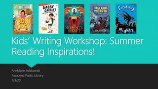 Kids’ Writing Workshop: Summer
Reading Inspirations!
AnnMarie Kolakowski
Pasadena Public Library
7/3/20
 