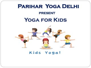 Yoga for Kids
Parihar Yoga Delhi
PRESENT
 
