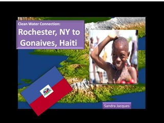 Clean Water Connection:

Rochester, NY to
Gonaives, Haiti




                          Sandra Jacques
 