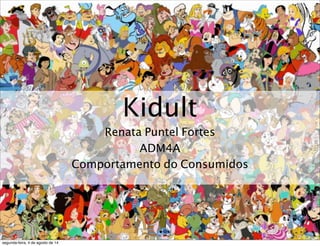 Kidult
Renata Puntel Fortes
ADM4A
Comportamento do Consumidos
segunda-feira, 4 de agosto de 14
 
