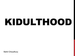 KIDULTHOOD

Mahir Choudhury

 