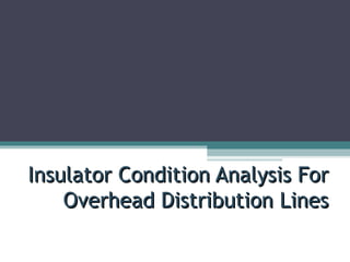Insulator Condition Analysis ForInsulator Condition Analysis For
Overhead Distribution LinesOverhead Distribution Lines
 