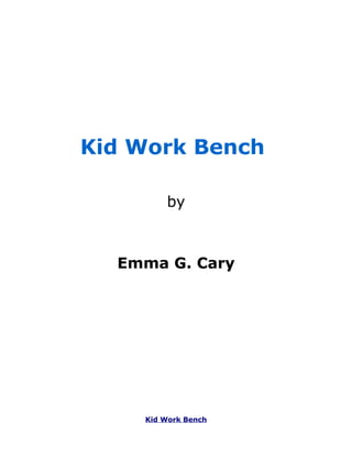 Kid Work Bench

        by



  Emma G. Cary




    Kid Work Bench
 