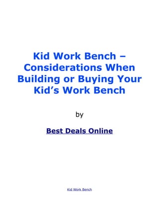 Kid Work Bench –
 Considerations When
Building or Buying Your
   Kid’s Work Bench

              by

     Best Deals Online




          Kid Work Bench
 