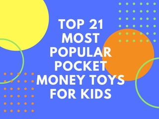 TOP 21
MOST
POPULAR
POCKET
MONEY TOYS
FOR KIDS
 