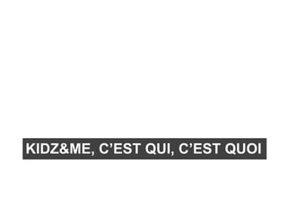 KIDZ&ME, C’EST QUI, C’EST QUOI
 