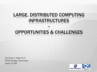 LARGE, DISTRIBUTED COMPUTING
INFRASTRUCTURES
–
OPPORTUNITIES & CHALLENGES

Dominique A. Heger Ph.D.
DHTechnologies, Data Nubes
Austin, TX, USA

 