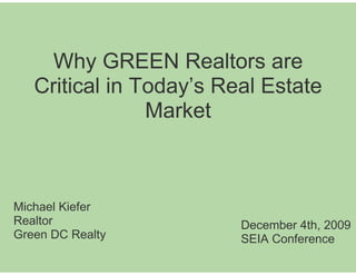 Why GREEN Realtors are
   Critical in Today’s Real Estate
                Market



Michael Kiefer
Realtor                  December 4th, 2009
Green DC Realty          SEIA Conference
 