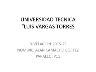 UNIVERSIDAD TECNICA
“LUIS VARGAS TORRES
NIVELACION-2015-2S
NOMBRE: ALAN CAMACHO CORTEZ
PARALEO: P11
 