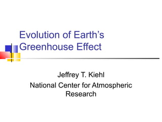 Evolution of Earth’s
Greenhouse Effect

           Jeffrey T. Kiehl
  National Center for Atmospheric
             Research
 