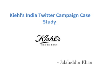 Kiehl’s India Twitter Campaign Case
               Study




                    - Jalaluddin Khan
 