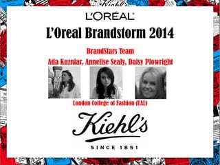 L’Oreal Brandstorm 2014
BrandStars Team
Ada Kuzniar, Annelise Sealy, Daisy Plowright
London College of Fashion (UAL)
 