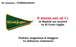5C Analysis – Collaborators
9 stores out of 11
in Madrid are located
in El Corte Inglés
Fashion magazines & bloggers
to influence customers
 
