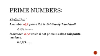 Definition:
A number n≥2 prime if it is divisible by 1 and itself.
2,3,5,7………
A number n ≥2 which is not prime is called composite
numbers.
4,6,8,9……..
 