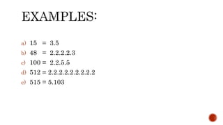 a) 15 = 3.5
b) 48 = 2.2.2.2.3
c) 100 = 2.2.5.5
d) 512 = 2.2.2.2.2.2.2.2.2
e) 515 = 5.103
 