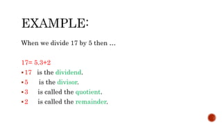 When we divide 17 by 5 then …
17= 5.3+2
17 is the dividend.
5 is the divisor.
3 is called the quotient.
2 is called the remainder.
 