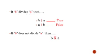 If “b” divides “a” then…..
o b | a ______ True
o a | b _____ False
If “b” does not divide “a” then......
b X a
 