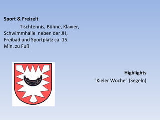 Sport & Freizeit Tischtennis, Bühne, Klavier,  Schwimmhalle  neben der JH,  Freibad und Sportplatz ca. 15  Min. zu Fuß  Highlights "Kieler Woche" (Segeln) 
