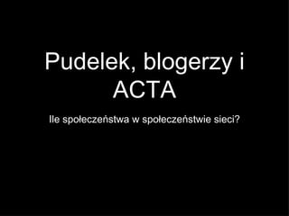 Pudelek, blogerzy i
      ACTA
Ile społeczeństwa w społeczeństwie sieci?
 