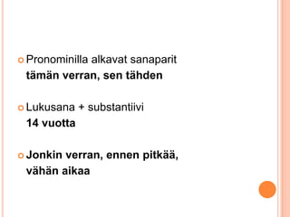  Pronominilla

alkavat sanaparit
tämän verran, sen tähden

 Lukusana

+ substantiivi

14 vuotta
 Jonkin

verran, ennen pitkää,
vähän aikaa

 