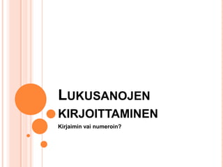 LUKUSANOJEN
KIRJOITTAMINEN
Kirjaimin vai numeroin?

 