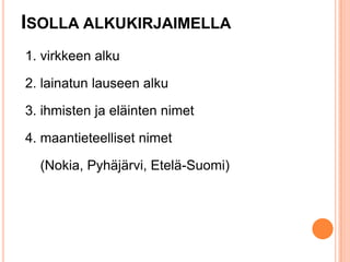 ISOLLA ALKUKIRJAIMELLA
1. virkkeen alku
2. lainatun lauseen alku

3. ihmisten ja eläinten nimet
4. maantieteelliset nimet

(Nokia, Pyhäjärvi, Etelä-Suomi)

 
