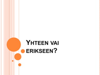 YHTEEN VAI
ERIKSEEN?

 