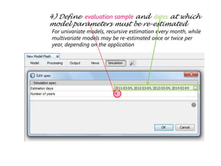 4) Define evaluation sample and dates at which
model parameters must be re-estimated
For univariate models, recursive estimation every month, while
multivariate models may be re-estimated once or twice per
year, depending on the application
 