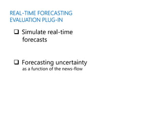 Simulate real-time
forecasts
 Forecasting uncertainty
as a function of the news-flow
REAL-TIME FORECASTING
EVALUATION PLUG-IN
 