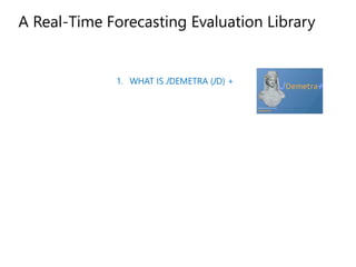1. WHAT IS JDEMETRA (JD) +
A Real-Time Forecasting Evaluation Library
 