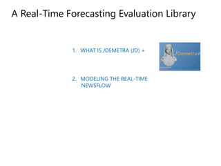1. WHAT IS JDEMETRA (JD) +
2. MODELING THE REAL-TIME
NEWSFLOW
A Real-Time Forecasting Evaluation Library
 