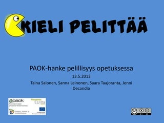 Kieli pelittää
PAOK-hanke pelillisyys opetuksessa
13.5.2013
Taina Salonen, Sanna Leinonen, Saara Taajoranta, Jenni
Decandia
 