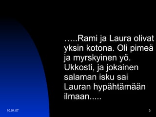 … ..Rami ja Laura olivat yksin kotona. Oli pimeä ja myrskyinen yö. Ukkosti, ja jokainen salaman isku sai Lauran hypähtämään ilmaan..... 