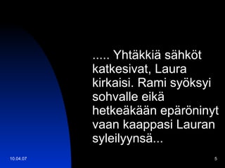 ..... Yhtäkkiä sähköt katkesivat, Laura kirkaisi. Rami syöksyi sohvalle eikä hetkeäkään epäröninyt vaan kaappasi Lauran syleilyynsä... 