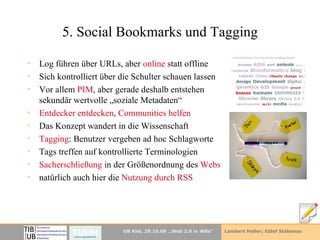 5. Social Bookmarks und Tagging Log führen über URLs, aber  online  statt offline Sich kontrolliert über die Schulter schauen lassen Vor allem  PIM , aber gerade deshalb entstehen sekundär wertvolle „soziale Metadaten“ Entdecker entdecken ,  Communities helfen Das Konzept wandert in die Wissenschaft Tagging : Benutzer vergeben ad hoc Schlagworte Tags treffen auf kontrollierte Terminologien Sacherschließung  in der Größenordnung des  Webs natürlich auch hier die  Nutzung durch RSS 