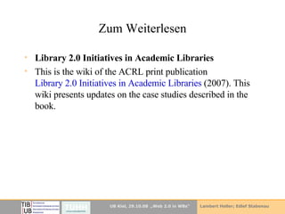 Zum Weiterlesen Library 2.0 Initiatives in Academic Libraries   This is the wiki of the ACRL print publication  Library 2.0 Initiatives in Academic  Libraries  (2007). This wiki presents updates on the case studies described in the book.  
