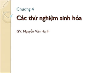 Các thử nghiệm sinh hóa GV: Nguyễn Văn Hạnh Chương 4 