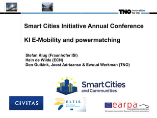 Smart Cities Initiative Annual Conference
KI E-Mobility and powermatching
Stefan Klug (Fraunhofer ISI)
Hein de Wilde (ECN)
Don Guikink, Joost Adriaanse & Ewoud Werkman (TNO)
 