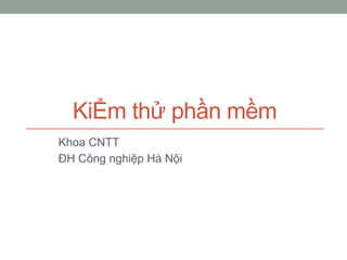 KiỂm thử phần mềm
Khoa CNTT
ĐH Công nghiệp Hà Nội
 