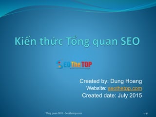 Created by: Dung Hoang
Website: seothetop.com
Created date: July 2015
Updated time: July 20117
Tổng quan SEO - Seothetop.com 1/40
 