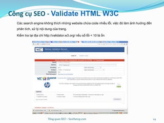 Công cụ SEO - Validate HTML W3C
Các search engine không thích những website chứa code nhiều lỗi, việc đó làm ảnh hưởng đến...