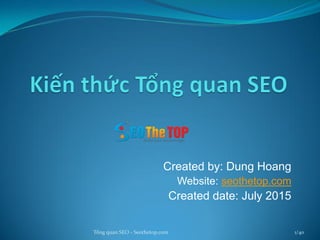 Created by: Dung Hoang
Website: seothetop.com
Created date: July 2015
Tổng quan SEO - Seothetop.com 1/40
 