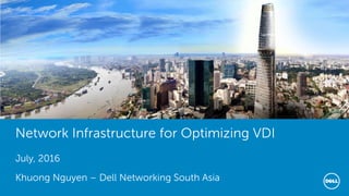 FRS FY16 Confidential
Network Infrastructure for Optimizing VDI
July, 2016
Khuong Nguyen – Dell Networking South Asia
 